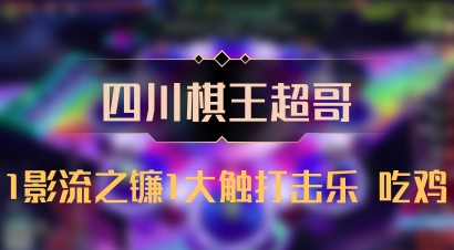 【四川棋王超哥】1影流之镰1大触打击乐 吃鸡