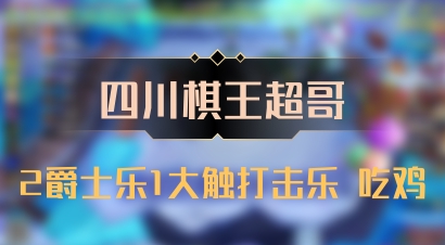 【四川棋王超哥】2爵士乐1大触打击乐 吃鸡