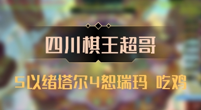 【四川棋王超哥】5以绪塔尔4恕瑞玛 吃鸡