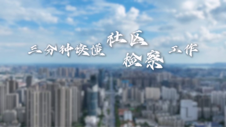 微视频丨三分钟读懂社区检察工作