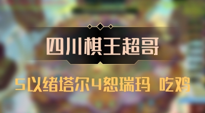 【四川棋王超哥】5以绪塔尔4恕瑞玛 吃鸡