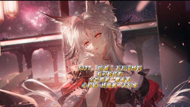 S277,【鸣潮  】万万没想到有可能成为全世界第一暴击率心月狐--练度第一天分享
